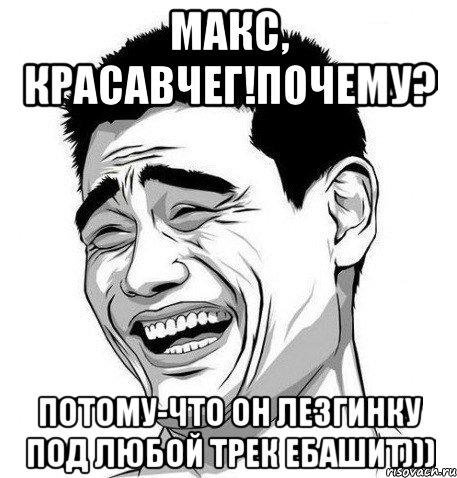 Макс, красавчег!Почему? Потому-что он лезгинку под любой трек ебашит))), Мем Яо Мин