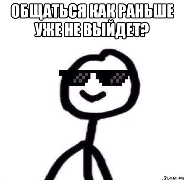 Общаться как раньше уже не выйдет? 