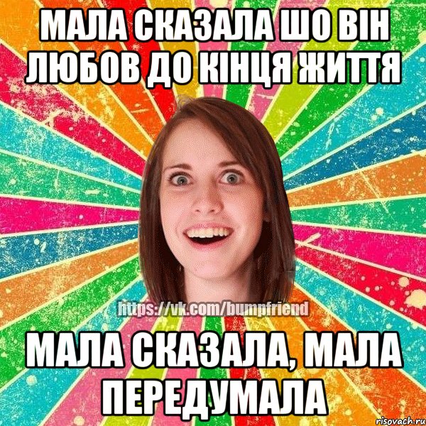 Мала сказала шо він любов до кінця життя Мала сказала, мала передумала, Мем Йобнута Подруга ЙоП