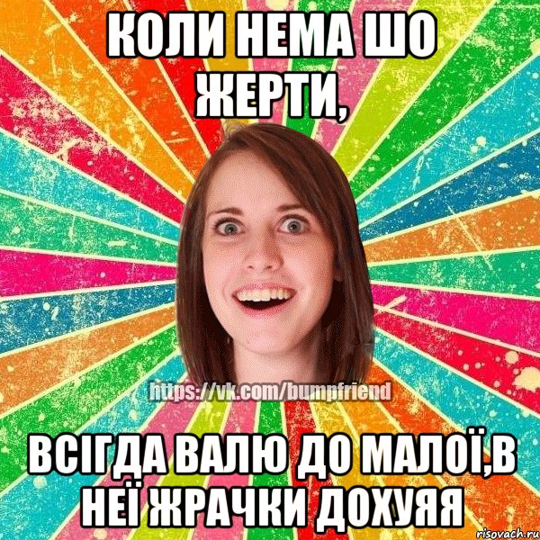 коли нема шо жерти, всігда валю до малої,в неї жрачки дохуяя, Мем Йобнута Подруга ЙоП