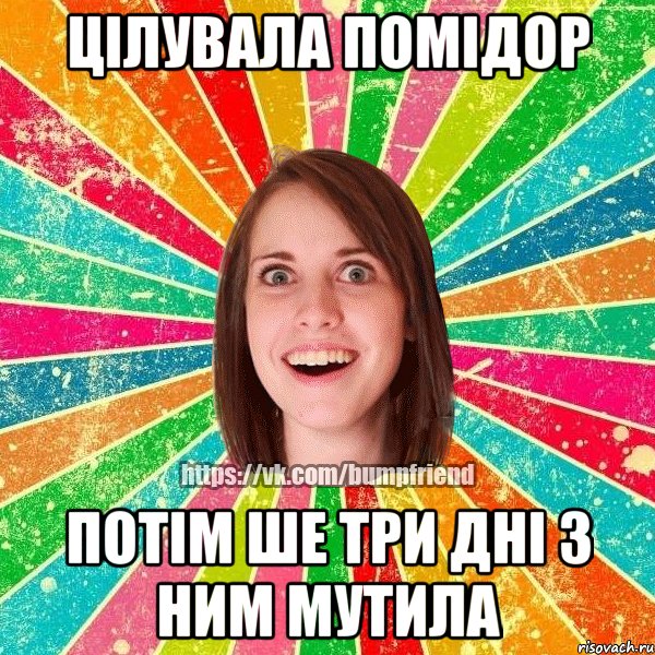 Цілувала помідор потім ше три дні з ним мутила, Мем Йобнута Подруга ЙоП