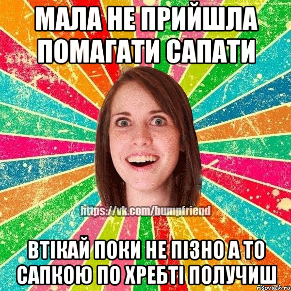 мала не прийшла помагати сапати втікай поки не пізно а то сапкою по хребті получиш, Мем Йобнута Подруга ЙоП