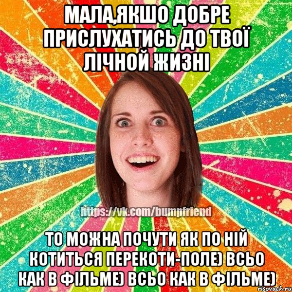 Мала,якшо добре прислухатись до твої лічной жизні то можна почути як по ній котиться перекоти-поле) всьо как в фільме) всьо как в фільме), Мем Йобнута Подруга ЙоП