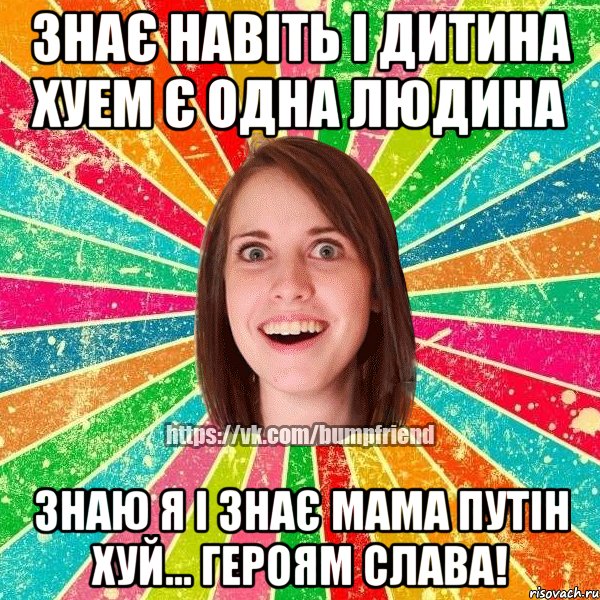 Знає навіть і дитина хуем є одна людина Знаю я і знає мама путін хуй... Героям слава!, Мем Йобнута Подруга ЙоП