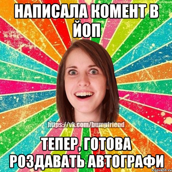 Написала комент в ЙоП тепер, готова роздавать автографи, Мем Йобнута Подруга ЙоП