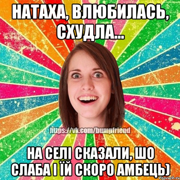 Натаха, влюбилась, схудла... На селі сказали, шо слаба і їй скоро амбець), Мем Йобнута Подруга ЙоП