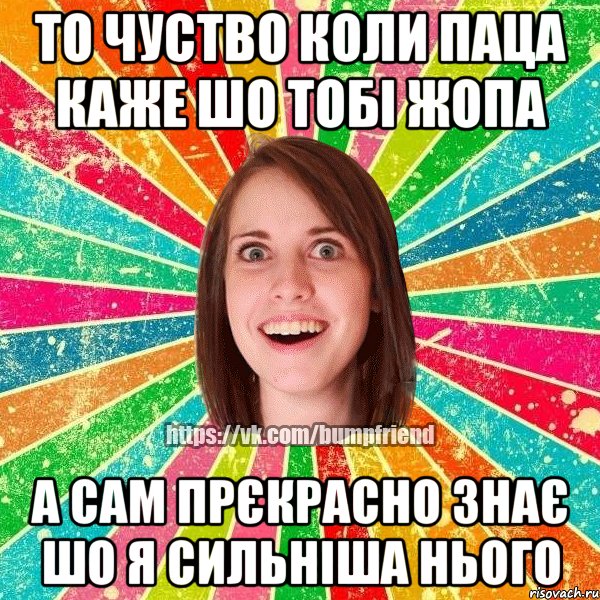 то чуство коли паца каже шо тобі жопа а сам прєкрасно знає шо я сильніша нього, Мем Йобнута Подруга ЙоП