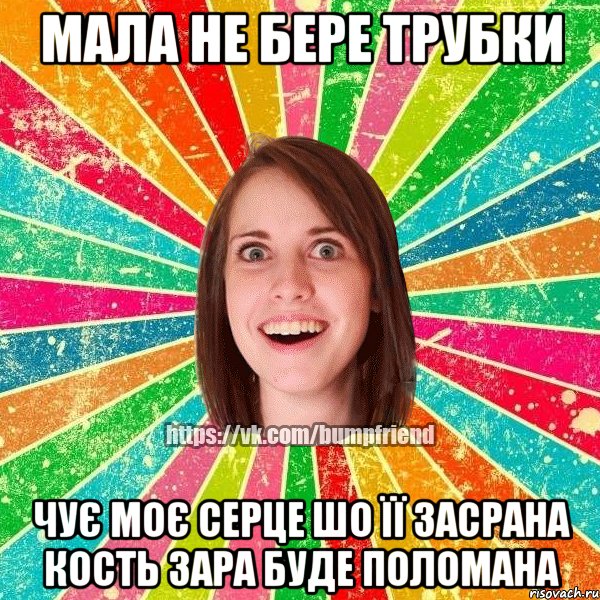 Мала не бере трубки Чує моє серце шо її засрана кость зара буде поломана, Мем Йобнута Подруга ЙоП