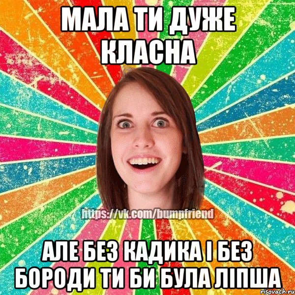 мала ти дуже класна але без кадика і без бороди ти би була ліпша, Мем Йобнута Подруга ЙоП