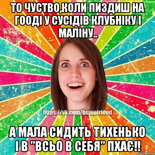 То чуство,коли пиздиш на гооді у сусідів клубніку і маліну.. А мала сидить тихенько і в "всьо в себя" пхає!!, Мем Йобнута Подруга ЙоП