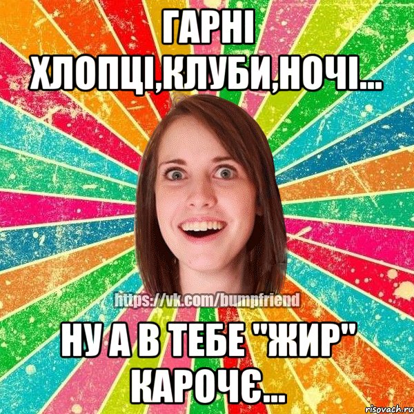 Гарні хлопці,клуби,ночі... Ну а в тебе "ЖИР" карочє..., Мем Йобнута Подруга ЙоП