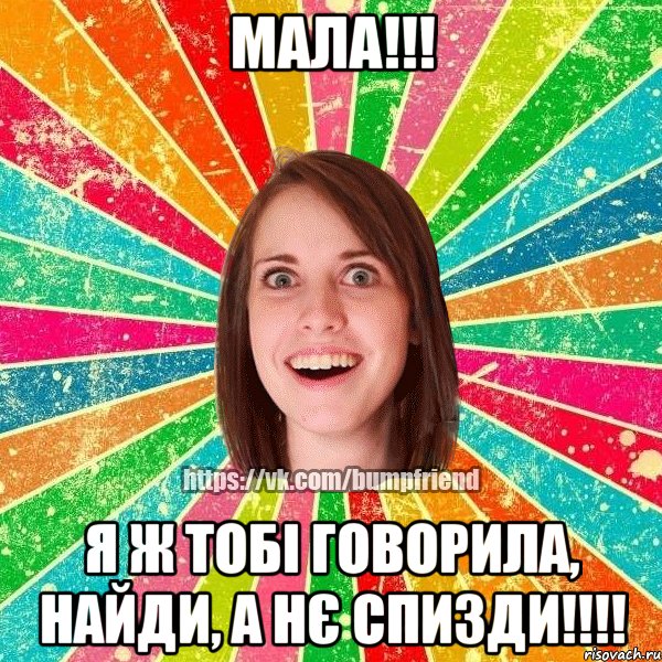 МАЛА!!! Я Ж ТОБІ ГОВОРИЛА, НАЙДИ, А НЄ СПИЗДИ!!!!, Мем Йобнута Подруга ЙоП