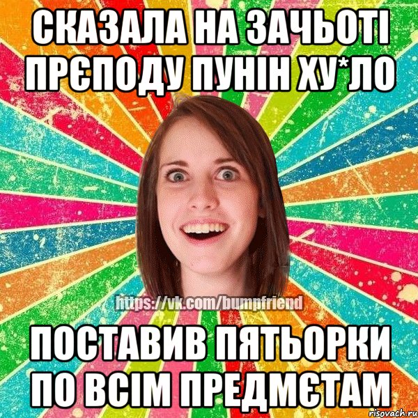 Сказала на зачьоті прєподу Пунін Ху*ло Поставив пятьорки по всім предмєтам, Мем Йобнута Подруга ЙоП