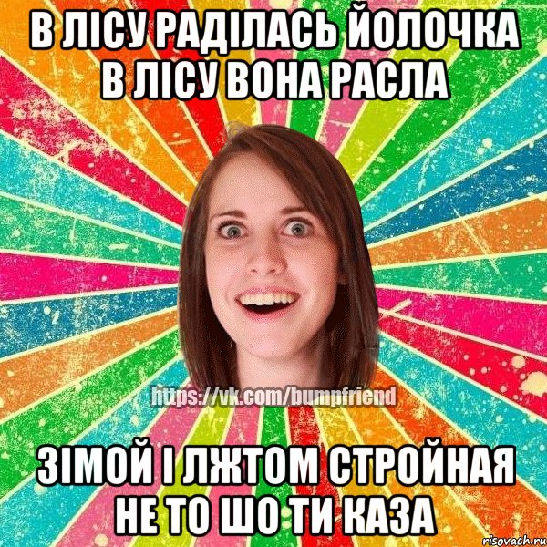 В ЛІСУ РАДІЛАСЬ ЙОЛОЧКА В ЛІСУ ВОНА РАСЛА ЗІМОЙ І ЛЖТОМ СТРОЙНАЯ НЕ ТО ШО ТИ КАЗА, Мем Йобнута Подруга ЙоП