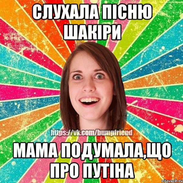 Слухала пісню Шакіри Мама подумала,що про Путіна, Мем Йобнута Подруга ЙоП