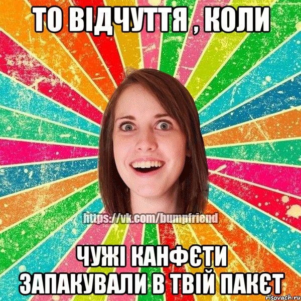 То відчуття , коли чужі канфєти запакували в твій пакєт, Мем Йобнута Подруга ЙоП