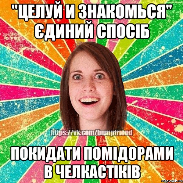 "Целуй и Знакомься" єдиний спосіб покидати помідорами в челкастіків, Мем Йобнута Подруга ЙоП