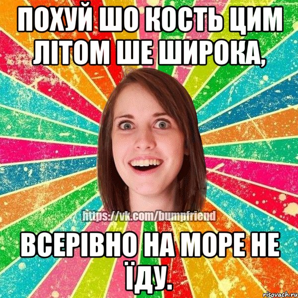 похуй шо кость цим літом ше широка, всерівно на море не їду., Мем Йобнута Подруга ЙоП