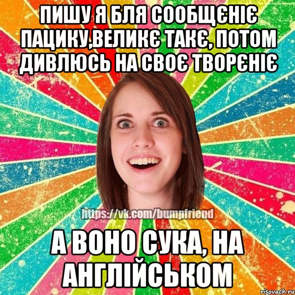 Пишу я бля сообщєніє пацику,великє такє, потом дивлюсь на своє творєніє А воно сука, на англійськом, Мем Йобнута Подруга ЙоП