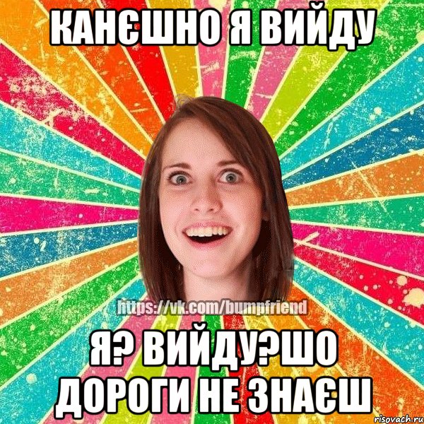 канєшно я вийду я? вийду?шо дороги не знаєш, Мем Йобнута Подруга ЙоП