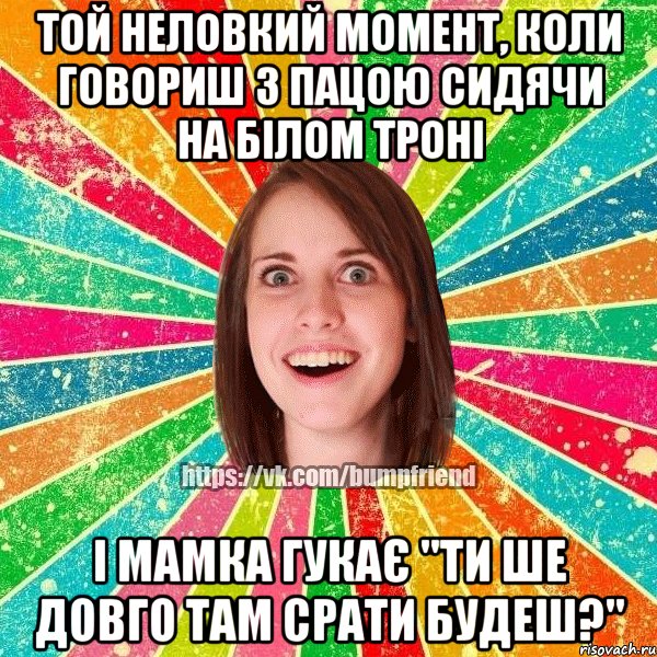 той неловкий момент, коли говориш з пацою сидячи на білом троні і мамка гукає "ти ше довго там срати будеш?", Мем Йобнута Подруга ЙоП