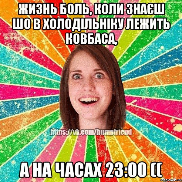 ЖИЗНЬ БОЛЬ, КОЛИ ЗНАЄШ ШО В ХОЛОДІЛЬНІКУ ЛЕЖИТЬ КОВБАСА, А НА ЧАСАХ 23:00 ((, Мем Йобнута Подруга ЙоП