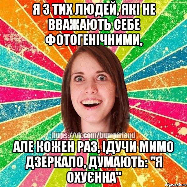 я з тих людей, які не вважають себе фотогенічними, але кожен раз, ідучи мимо дзеркало, думають: "я охуєнна", Мем Йобнута Подруга ЙоП