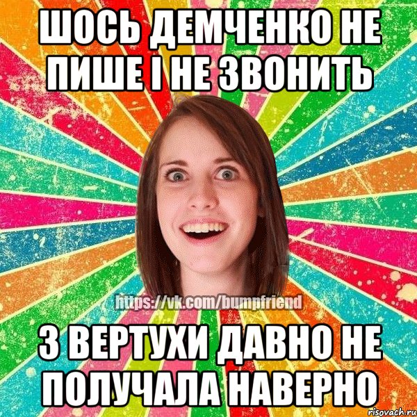 шось Демченко не пише і не звонить з вертухи давно не получала наверно, Мем Йобнута Подруга ЙоП