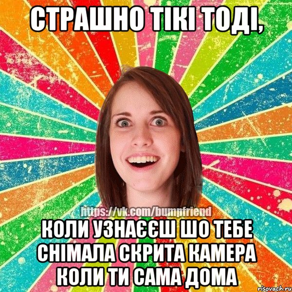 Страшно тікі тоді, коли узнаєєш шо тебе снімала скрита камера коли ти сама дома, Мем Йобнута Подруга ЙоП