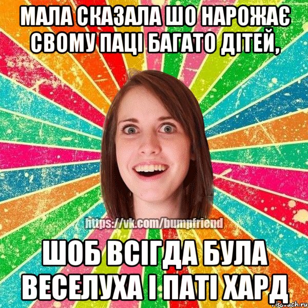 Мала сказала шо нарожає свому паці багато дітей, шоб всігда була веселуха і паті хард, Мем Йобнута Подруга ЙоП