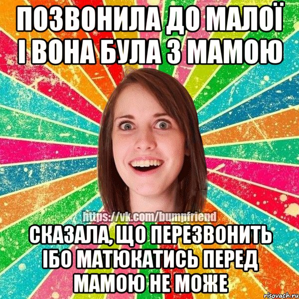 позвонила до малої і вона була з мамою сказала, що перезвонить ібо матюкатись перед мамою не може, Мем Йобнута Подруга ЙоП