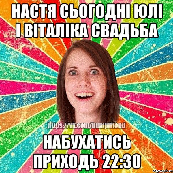 Настя сьогодні Юлі і Віталіка свадьба набухатись приходь 22:30, Мем Йобнута Подруга ЙоП