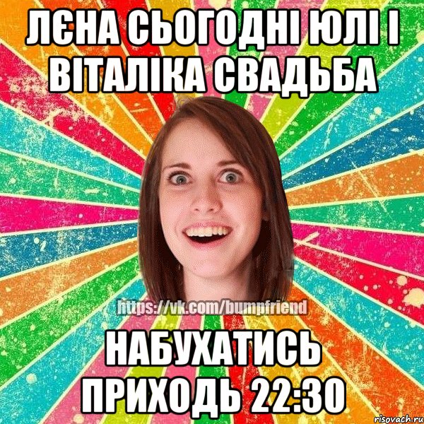 Лєна сьогодні Юлі і Віталіка свадьба набухатись приходь 22:30, Мем Йобнута Подруга ЙоП