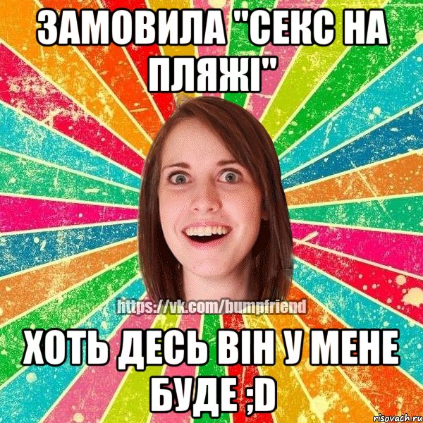 Замовила "секс на пляжі" хоть десь він у мене буде ;D, Мем Йобнута Подруга ЙоП