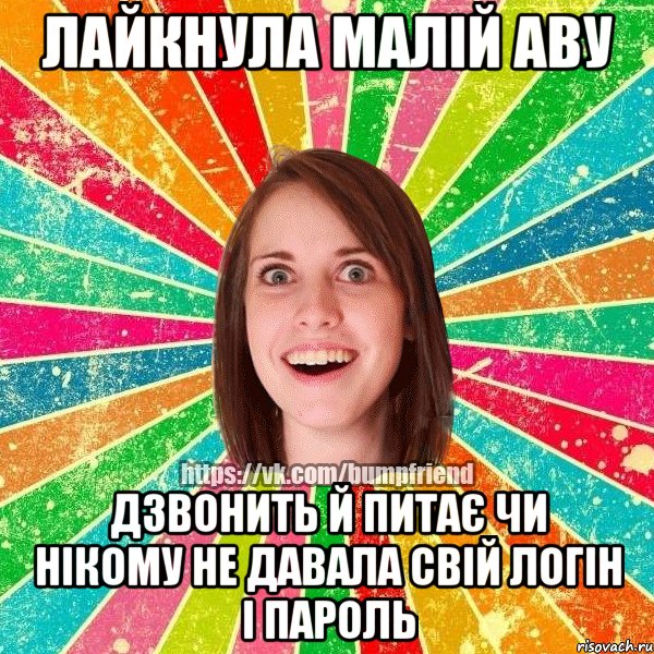 лайкнула малій аву дзвонить й питає чи нікому не давала свій логін і пароль, Мем Йобнута Подруга ЙоП