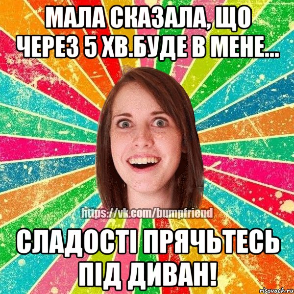 Мала сказала, що через 5 хв.буде в мене... Сладості прячьтесь під диван!, Мем Йобнута Подруга ЙоП