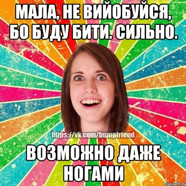 Мала, не вийобуйся, бо буду бити. Сильно. Возможно даже ногами, Мем Йобнута Подруга ЙоП