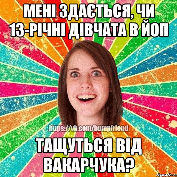 Мені здається, чи 13-річні дівчата в йоп тащуться від Вакарчука?, Мем Йобнута Подруга ЙоП