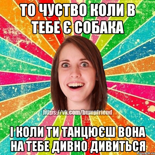 То чуство коли в тебе є собака і коли ти танцюєш вона на тебе дивно дивиться, Мем Йобнута Подруга ЙоП