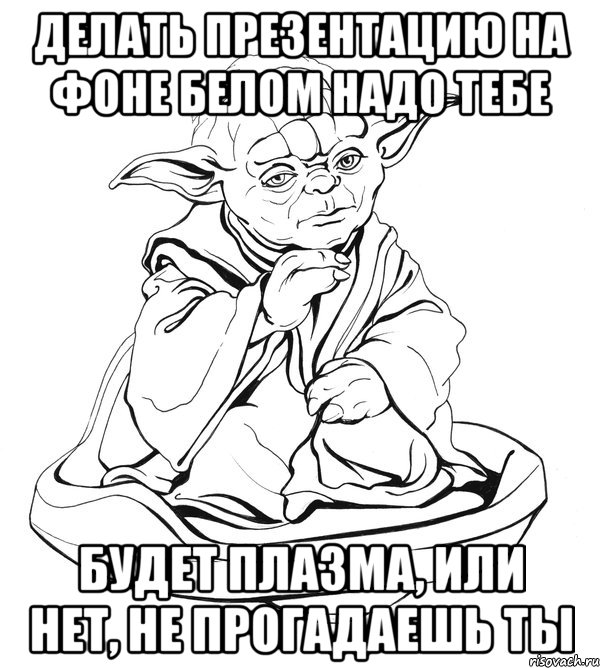 Делать презентацию на фоне белом надо тебе Будет плазма, или нет, не прогадаешь ты, Мем Мастер Йода