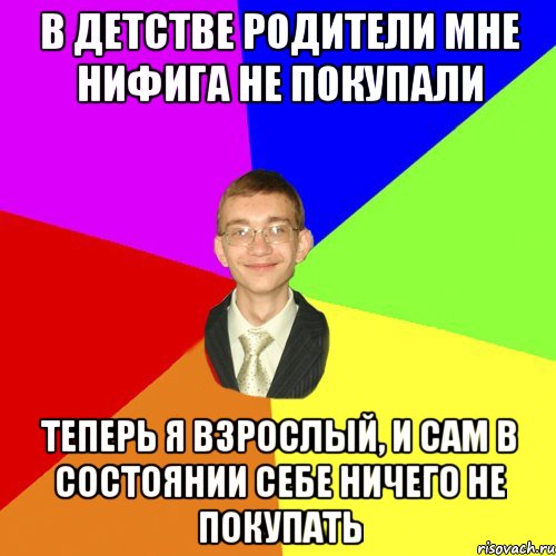 в детстве родители мне нифига не покупали теперь я взрослый, и сам в состоянии себе ничего не покупать, Мем Юра