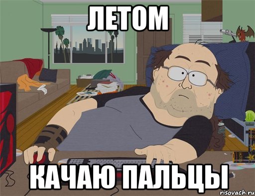 ЛЕТОМ КАЧАЮ ПАЛЬЦЫ, Мем   Задрот south park