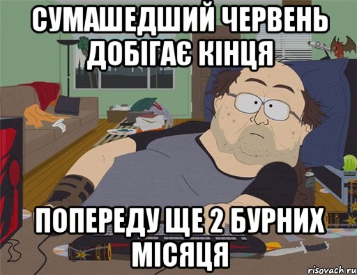 СУМАШЕДШИЙ ЧЕРВЕНЬ ДОБІГАЄ КІНЦЯ ПОПЕРЕДУ ЩЕ 2 БУРНИХ МІСЯЦЯ, Мем   Задрот south park