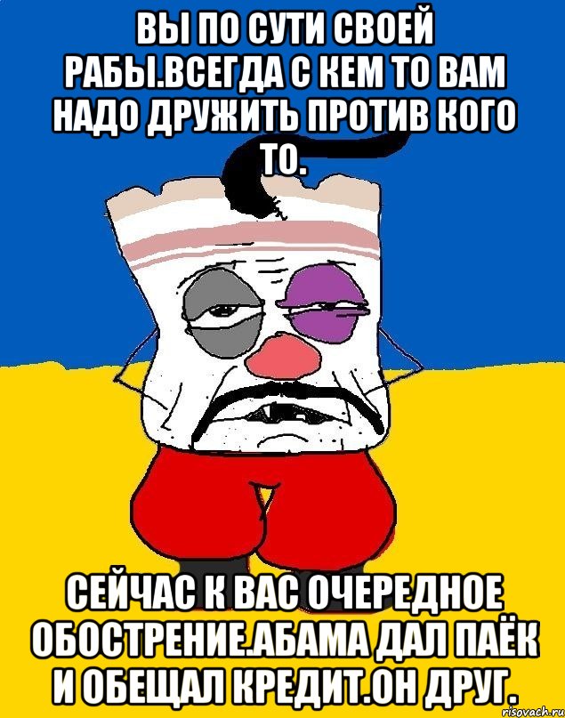 Вы по сути своей рабы.всегда с кем то вам надо дружить против кого то. Сейчас к вас очередное обострение.абама дал паёк и обещал кредит.он друг., Мем Западенец - тухлое сало