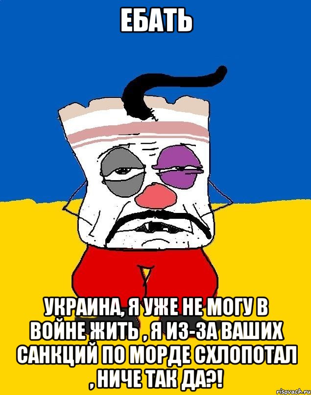 Ебать Украина, я уже не могу в войне жить , я из-за ваших санкций по морде схлопотал , ниче так да?!, Мем Западенец - тухлое сало