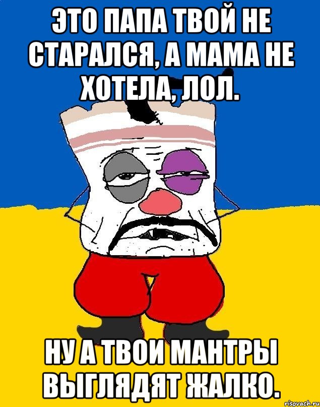 Это папа твой не старался, а мама не хотела, лол. Ну а твои мантры выглядят жалко., Мем Западенец - тухлое сало