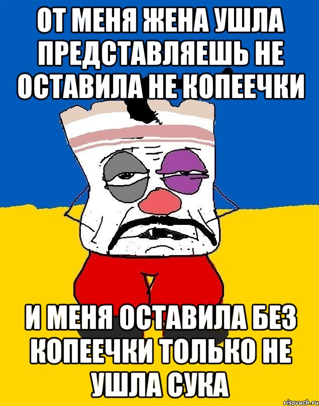 от меня жена ушла представляешь не оставила не копеечки и меня оставила без копеечки только не ушла сука, Мем Западенец - тухлое сало