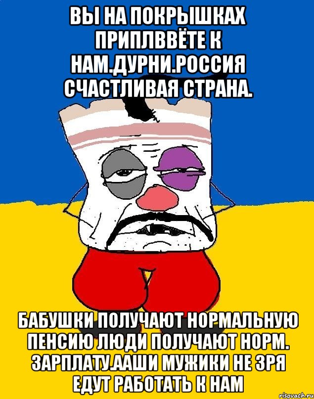 Вы на покрышках приплввёте к нам.дурни.россия счастливая страна. Бабушки получают нормальную пенсию люди получают норм. Зарплату.ааши мужики не зря едут работать к нам, Мем Западенец - тухлое сало