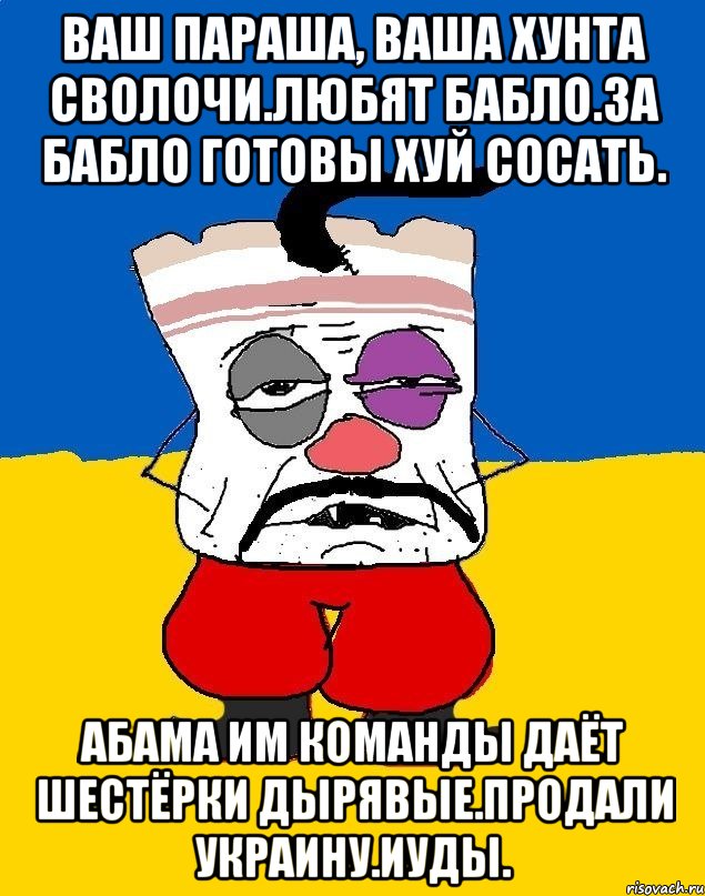 Ваш параша, ваша хунта сволочи.любят бабло.за бабло готовы хуй сосать. Абама им команды даёт шестёрки дырявые.продали украину.иуды., Мем Западенец - тухлое сало