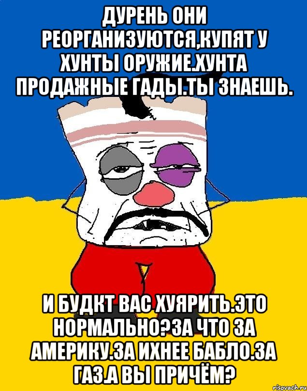 Дурень они реорганизуются,купят у хунты оружие.хунта продажные гады.ты знаешь. И будкт вас хуярить.это нормально?за что за америку.за ихнее бабло.за газ.а вы причём?, Мем Западенец - тухлое сало